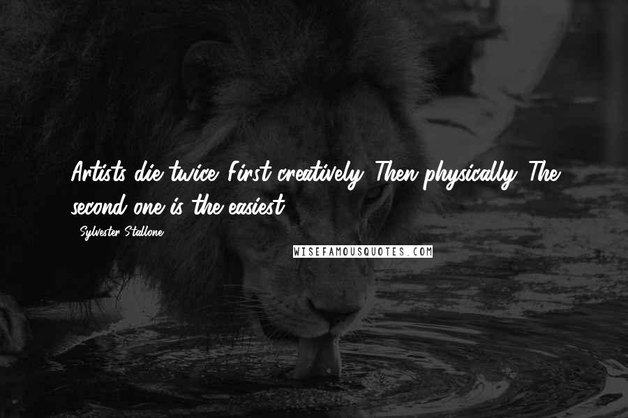Sylvester Stallone Quotes: Artists die twice. First creatively. Then physically. The second one is the easiest.