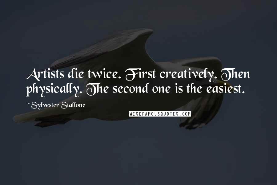 Sylvester Stallone Quotes: Artists die twice. First creatively. Then physically. The second one is the easiest.