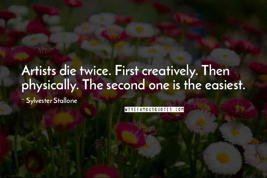 Sylvester Stallone Quotes: Artists die twice. First creatively. Then physically. The second one is the easiest.