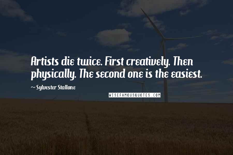 Sylvester Stallone Quotes: Artists die twice. First creatively. Then physically. The second one is the easiest.