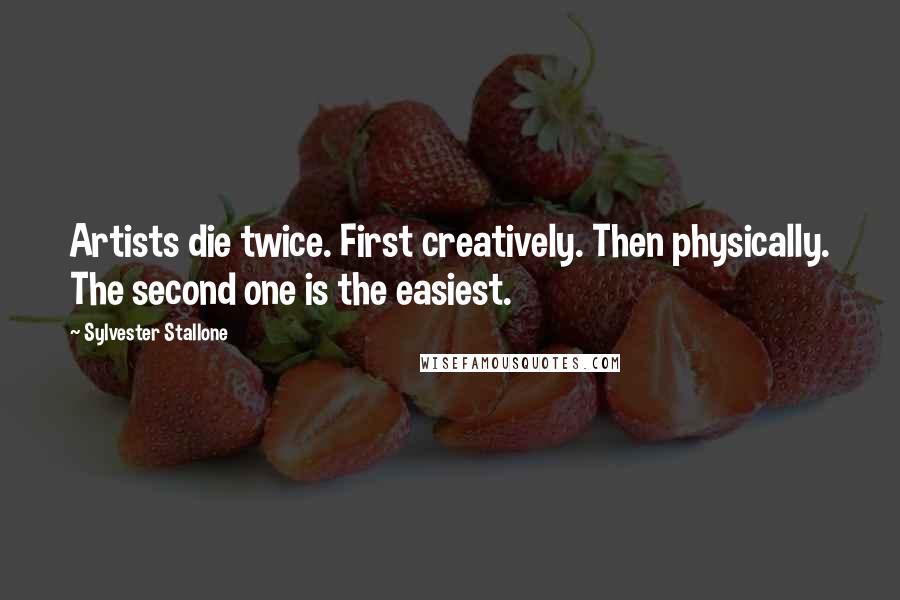 Sylvester Stallone Quotes: Artists die twice. First creatively. Then physically. The second one is the easiest.