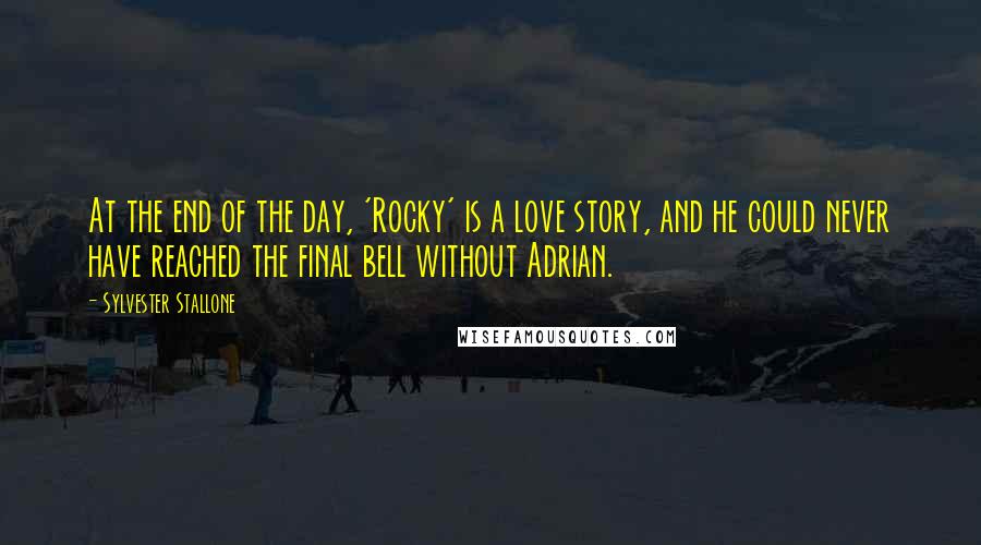 Sylvester Stallone Quotes: At the end of the day, 'Rocky' is a love story, and he could never have reached the final bell without Adrian.