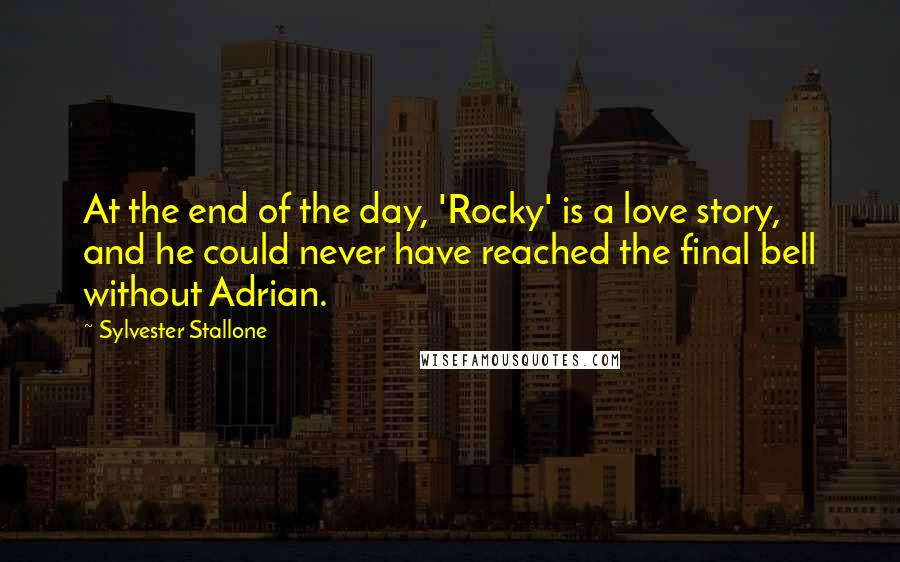 Sylvester Stallone Quotes: At the end of the day, 'Rocky' is a love story, and he could never have reached the final bell without Adrian.