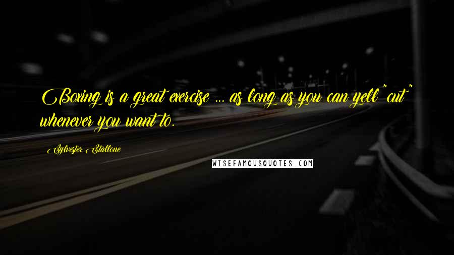 Sylvester Stallone Quotes: Boxing is a great exercise ... as long as you can yell "cut" whenever you want to.