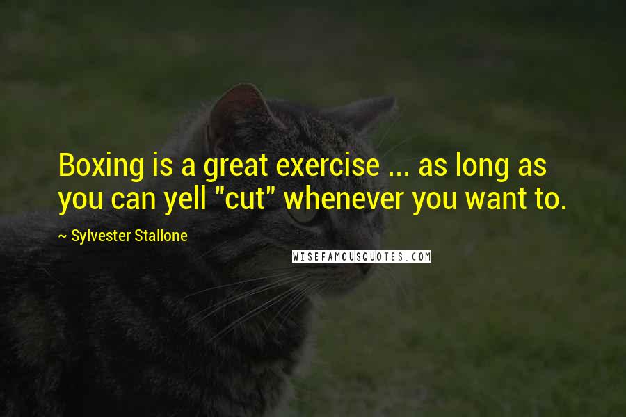 Sylvester Stallone Quotes: Boxing is a great exercise ... as long as you can yell "cut" whenever you want to.