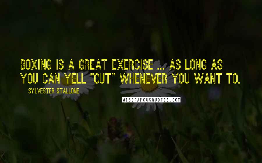 Sylvester Stallone Quotes: Boxing is a great exercise ... as long as you can yell "cut" whenever you want to.