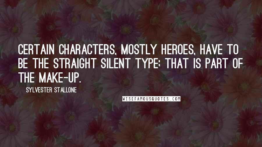 Sylvester Stallone Quotes: Certain characters, mostly heroes, have to be the straight silent type; that is part of the make-up.