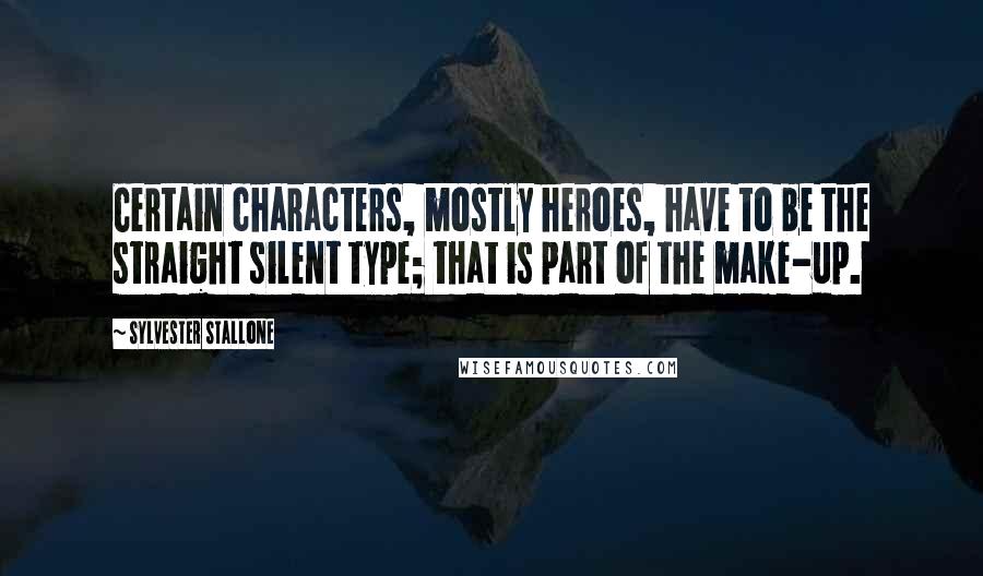 Sylvester Stallone Quotes: Certain characters, mostly heroes, have to be the straight silent type; that is part of the make-up.