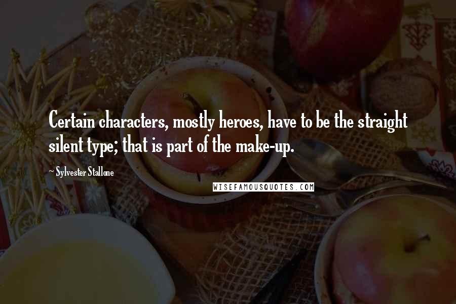 Sylvester Stallone Quotes: Certain characters, mostly heroes, have to be the straight silent type; that is part of the make-up.