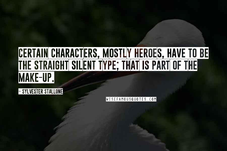 Sylvester Stallone Quotes: Certain characters, mostly heroes, have to be the straight silent type; that is part of the make-up.