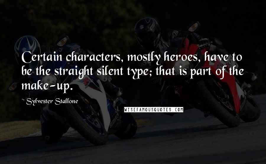 Sylvester Stallone Quotes: Certain characters, mostly heroes, have to be the straight silent type; that is part of the make-up.