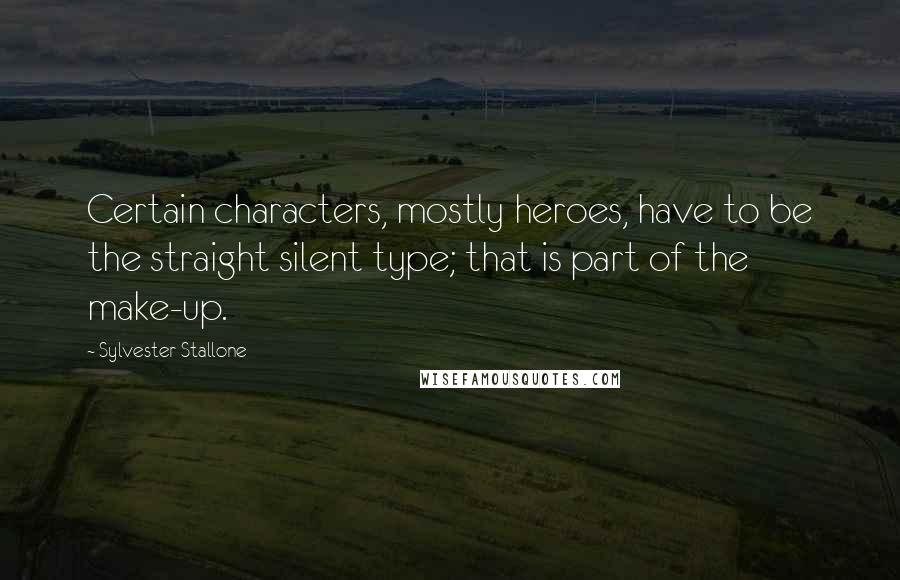 Sylvester Stallone Quotes: Certain characters, mostly heroes, have to be the straight silent type; that is part of the make-up.