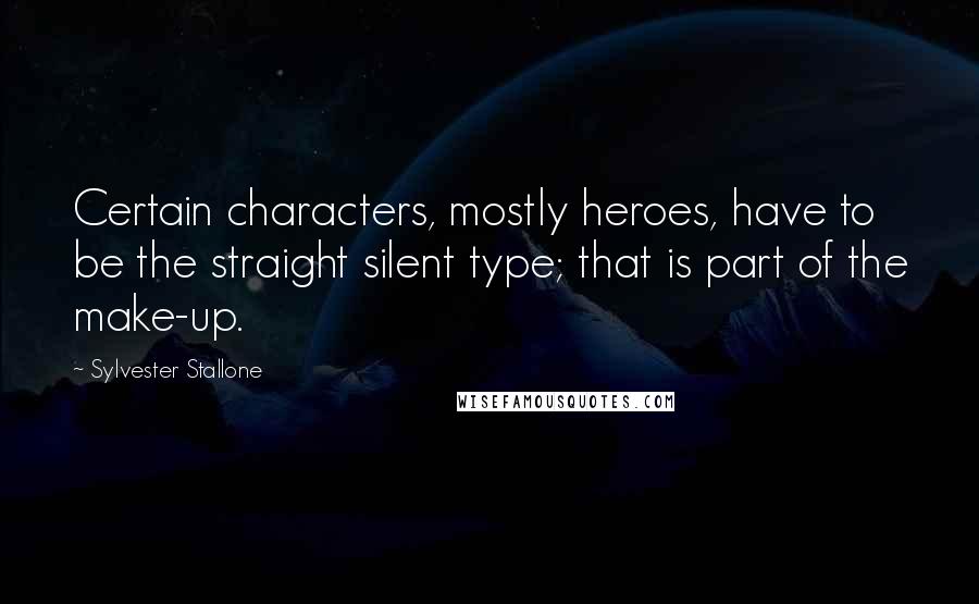 Sylvester Stallone Quotes: Certain characters, mostly heroes, have to be the straight silent type; that is part of the make-up.