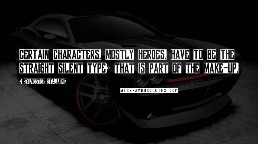 Sylvester Stallone Quotes: Certain characters, mostly heroes, have to be the straight silent type; that is part of the make-up.