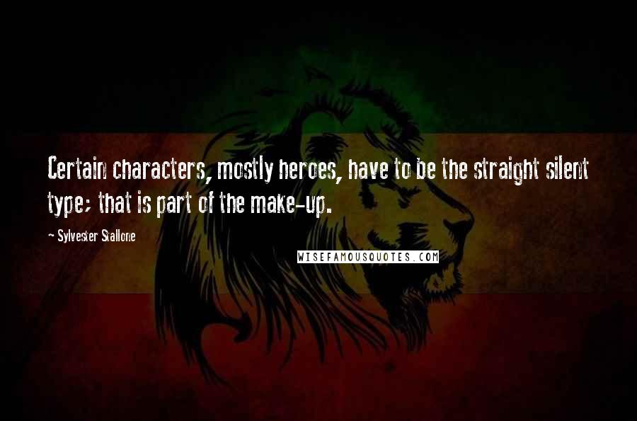 Sylvester Stallone Quotes: Certain characters, mostly heroes, have to be the straight silent type; that is part of the make-up.