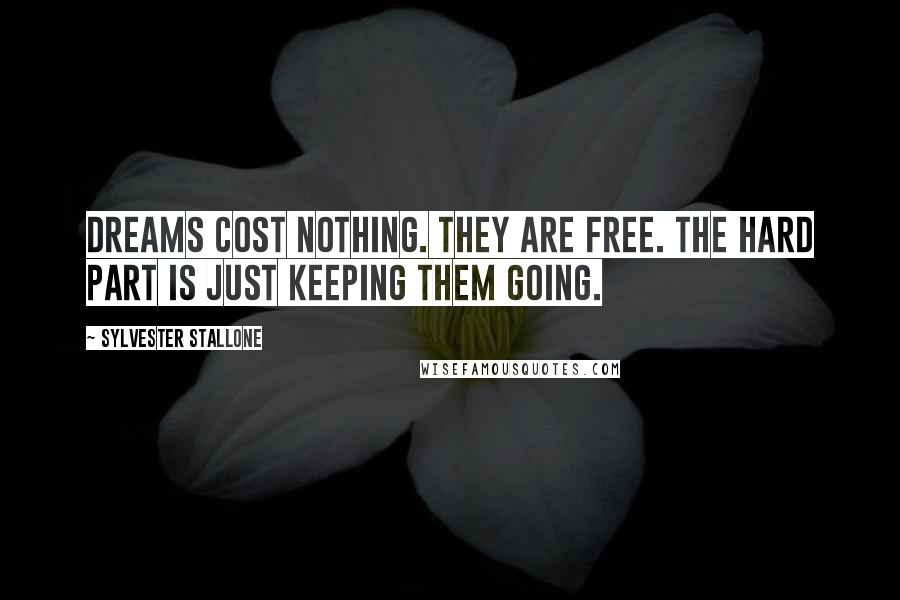 Sylvester Stallone Quotes: Dreams cost nothing. They are free. The hard part is just keeping them going.