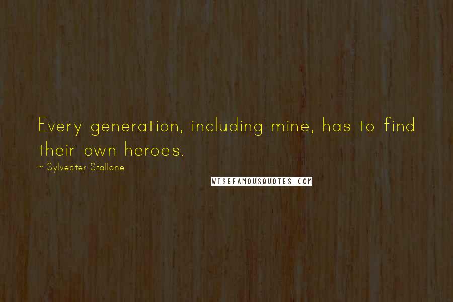 Sylvester Stallone Quotes: Every generation, including mine, has to find their own heroes.