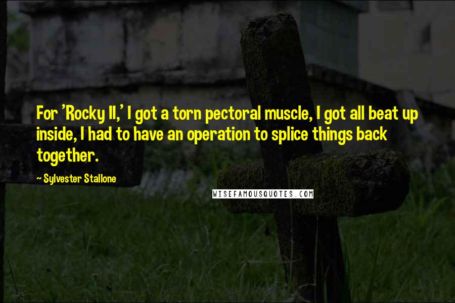 Sylvester Stallone Quotes: For 'Rocky II,' I got a torn pectoral muscle, I got all beat up inside, I had to have an operation to splice things back together.