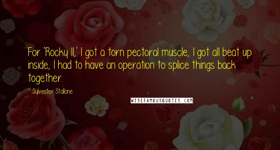 Sylvester Stallone Quotes: For 'Rocky II,' I got a torn pectoral muscle, I got all beat up inside, I had to have an operation to splice things back together.