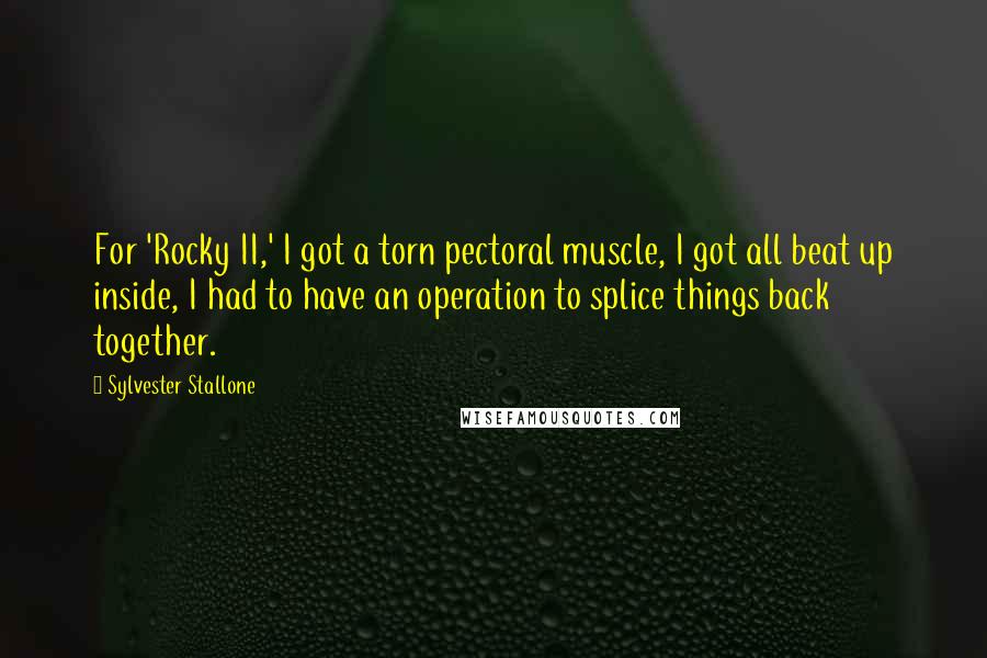 Sylvester Stallone Quotes: For 'Rocky II,' I got a torn pectoral muscle, I got all beat up inside, I had to have an operation to splice things back together.