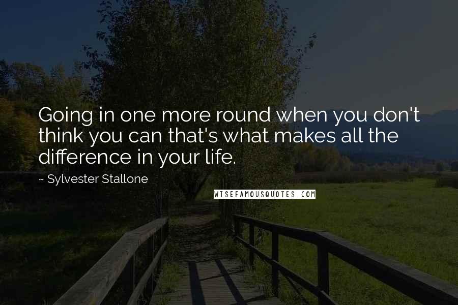 Sylvester Stallone Quotes: Going in one more round when you don't think you can that's what makes all the difference in your life.