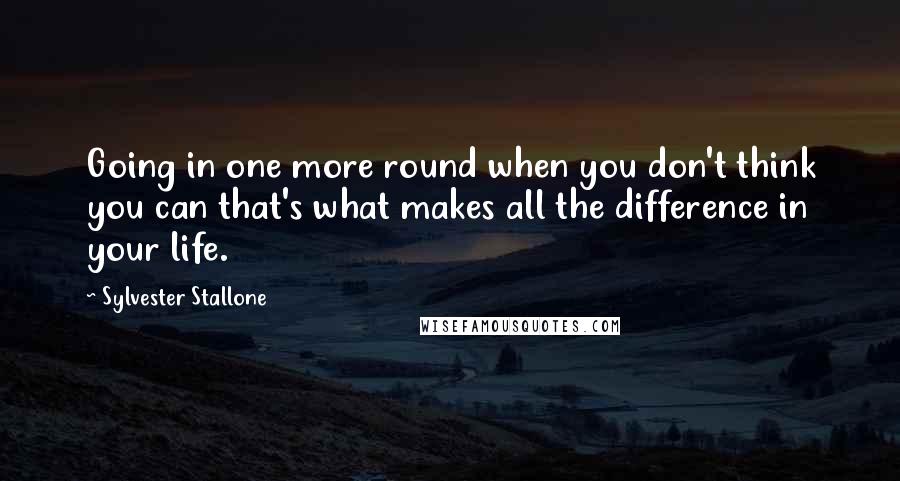 Sylvester Stallone Quotes: Going in one more round when you don't think you can that's what makes all the difference in your life.