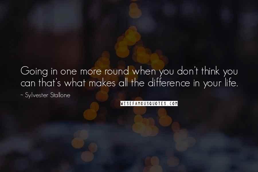 Sylvester Stallone Quotes: Going in one more round when you don't think you can that's what makes all the difference in your life.