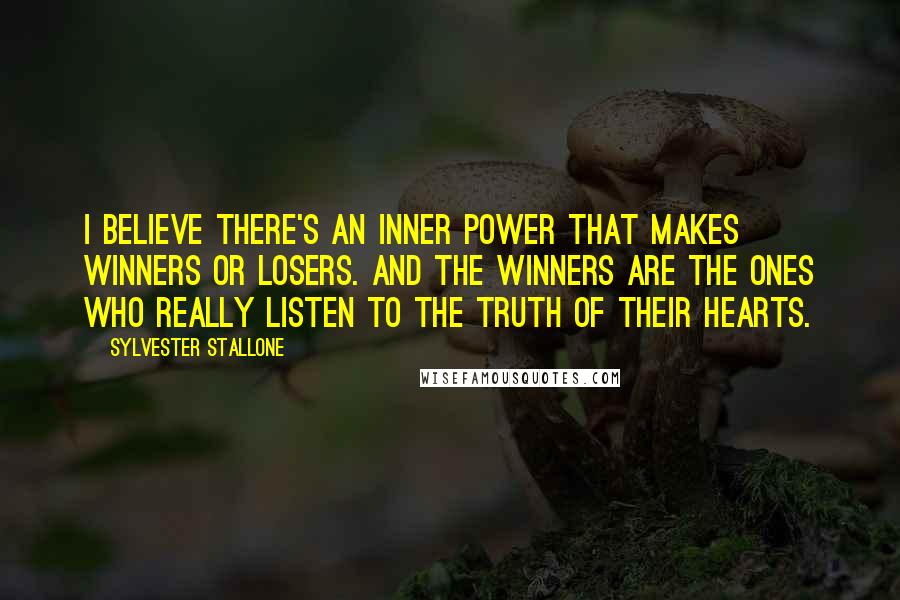 Sylvester Stallone Quotes: I believe there's an inner power that makes winners or losers. And the winners are the ones who really listen to the truth of their hearts.