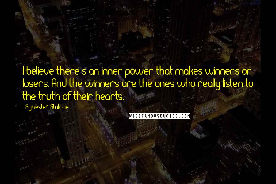 Sylvester Stallone Quotes: I believe there's an inner power that makes winners or losers. And the winners are the ones who really listen to the truth of their hearts.