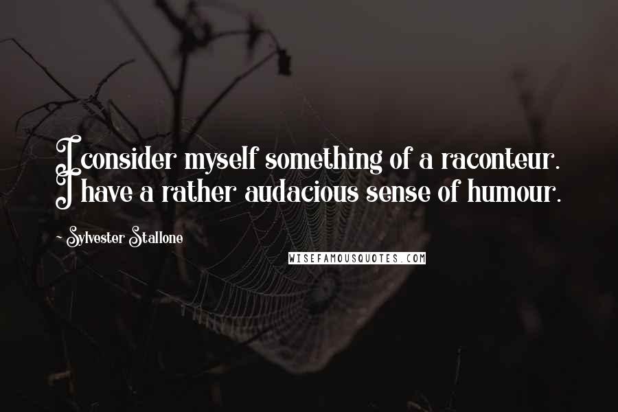 Sylvester Stallone Quotes: I consider myself something of a raconteur. I have a rather audacious sense of humour.