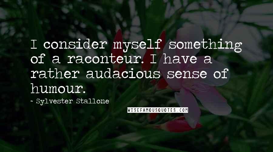 Sylvester Stallone Quotes: I consider myself something of a raconteur. I have a rather audacious sense of humour.