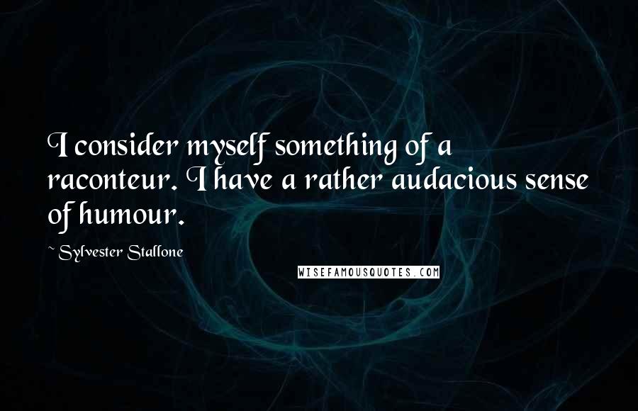 Sylvester Stallone Quotes: I consider myself something of a raconteur. I have a rather audacious sense of humour.
