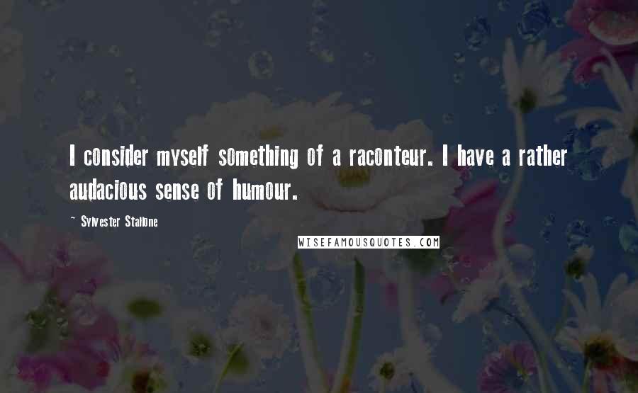 Sylvester Stallone Quotes: I consider myself something of a raconteur. I have a rather audacious sense of humour.