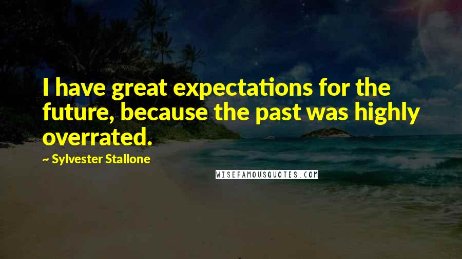 Sylvester Stallone Quotes: I have great expectations for the future, because the past was highly overrated.