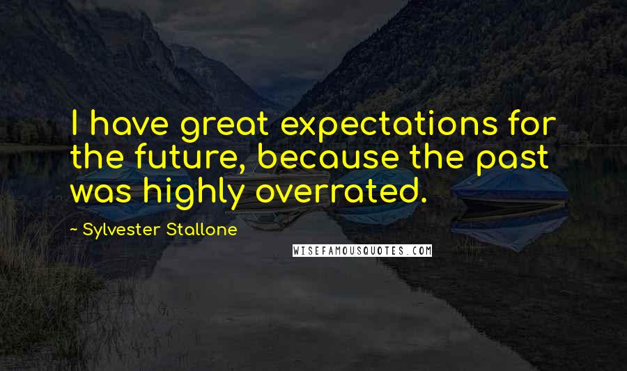 Sylvester Stallone Quotes: I have great expectations for the future, because the past was highly overrated.