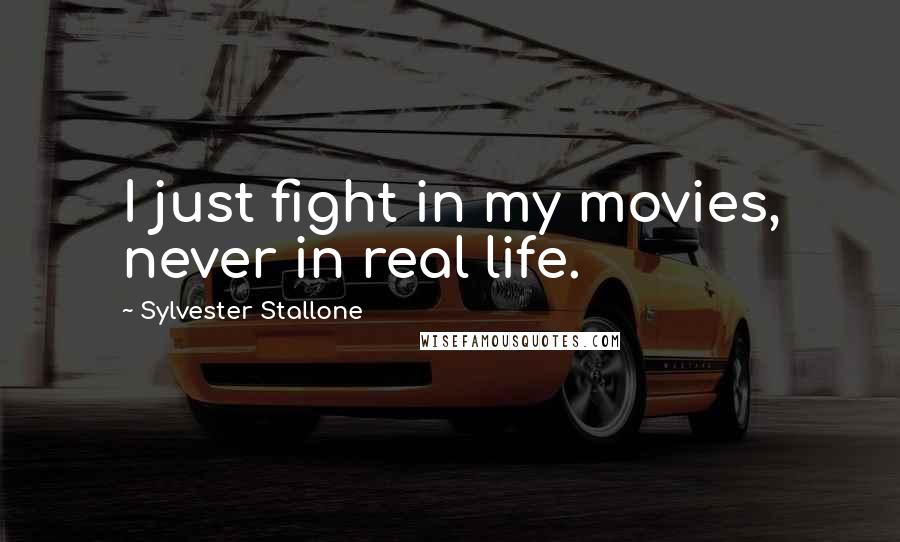 Sylvester Stallone Quotes: I just fight in my movies, never in real life.