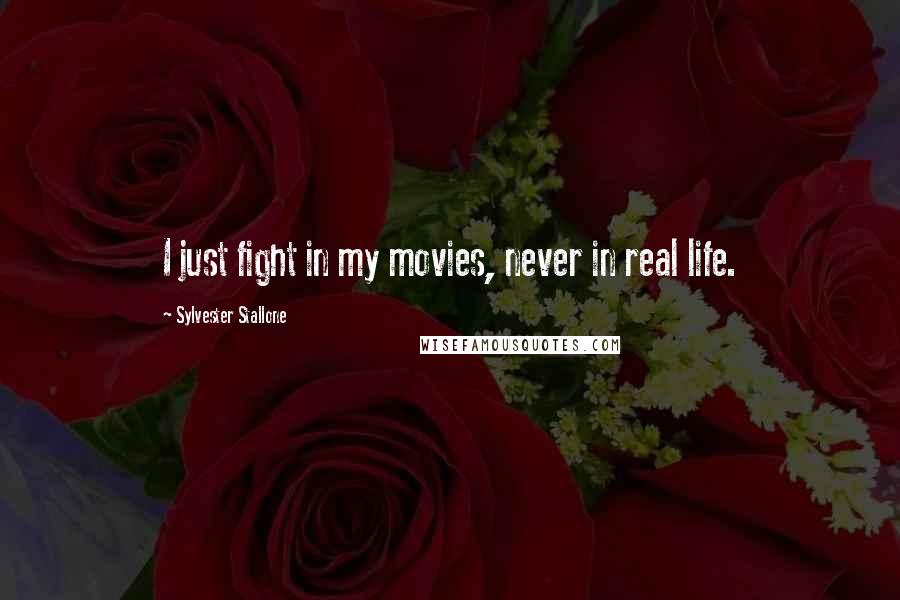 Sylvester Stallone Quotes: I just fight in my movies, never in real life.