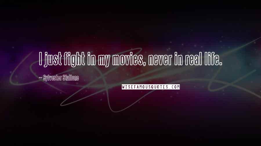 Sylvester Stallone Quotes: I just fight in my movies, never in real life.