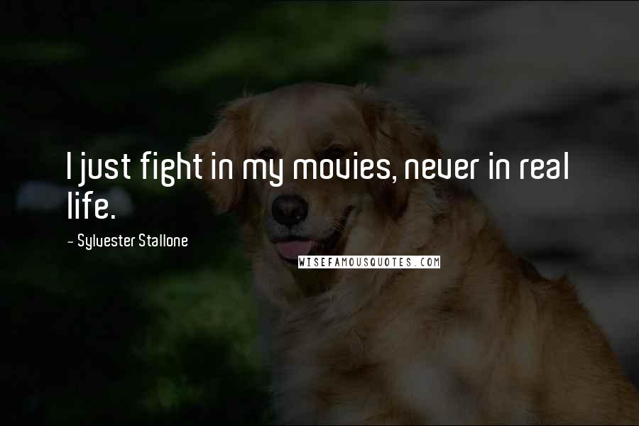 Sylvester Stallone Quotes: I just fight in my movies, never in real life.