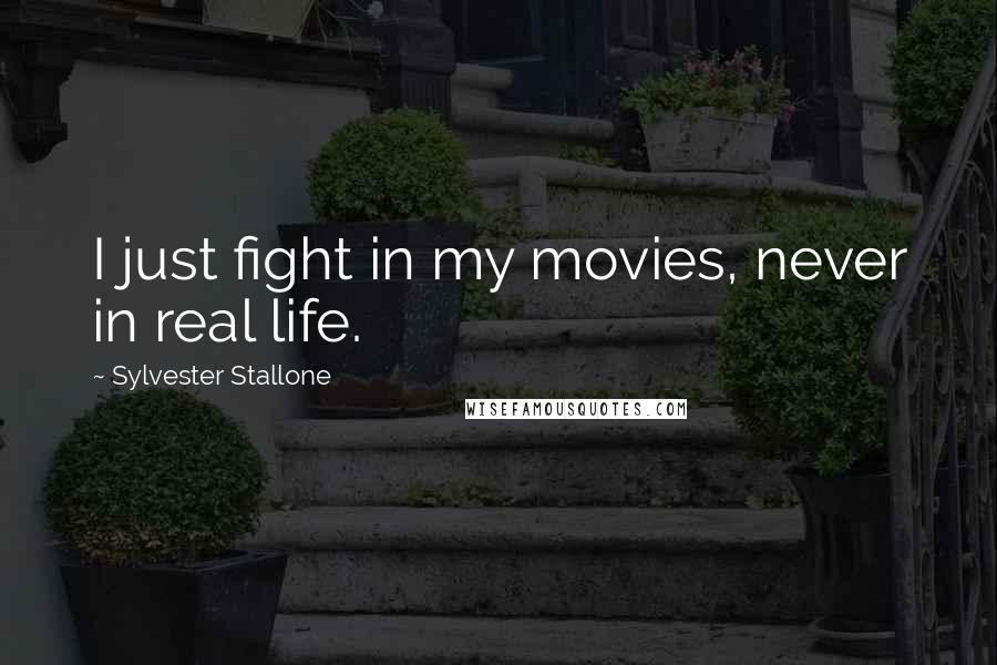 Sylvester Stallone Quotes: I just fight in my movies, never in real life.