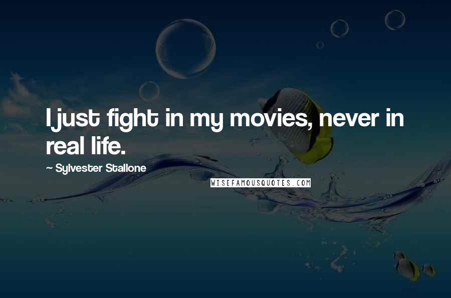 Sylvester Stallone Quotes: I just fight in my movies, never in real life.