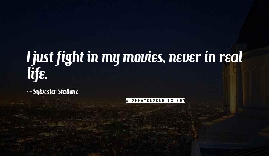 Sylvester Stallone Quotes: I just fight in my movies, never in real life.