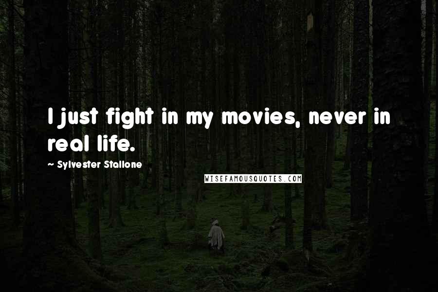 Sylvester Stallone Quotes: I just fight in my movies, never in real life.