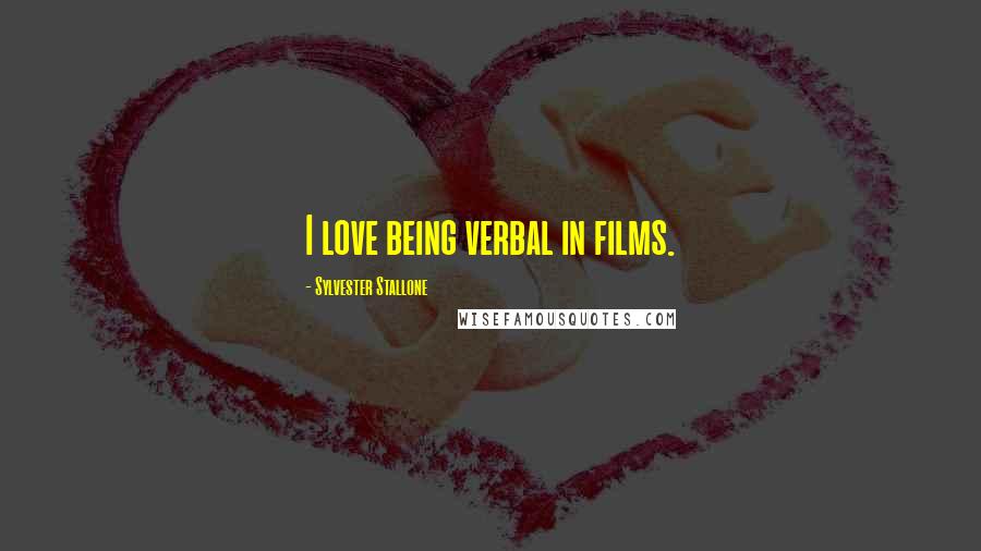 Sylvester Stallone Quotes: I love being verbal in films.
