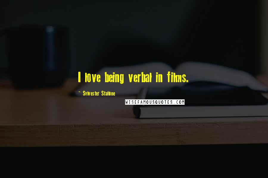 Sylvester Stallone Quotes: I love being verbal in films.