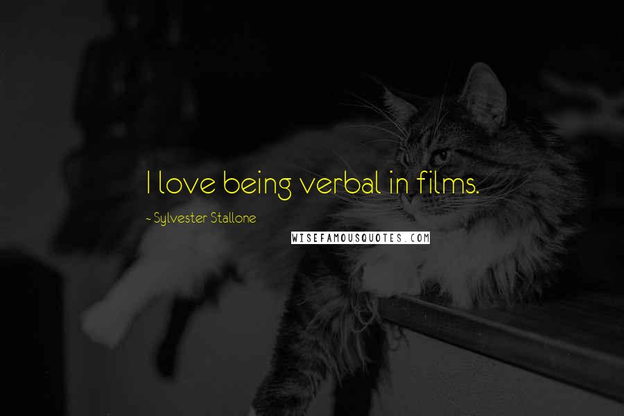 Sylvester Stallone Quotes: I love being verbal in films.
