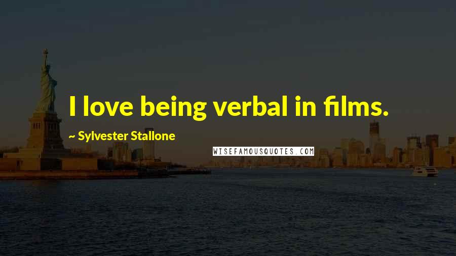 Sylvester Stallone Quotes: I love being verbal in films.