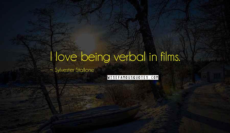 Sylvester Stallone Quotes: I love being verbal in films.