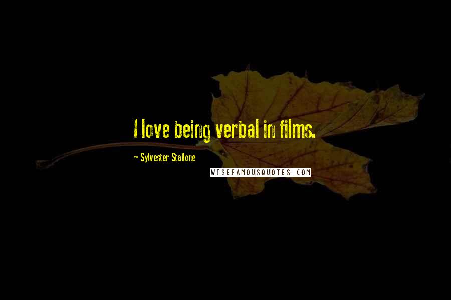 Sylvester Stallone Quotes: I love being verbal in films.