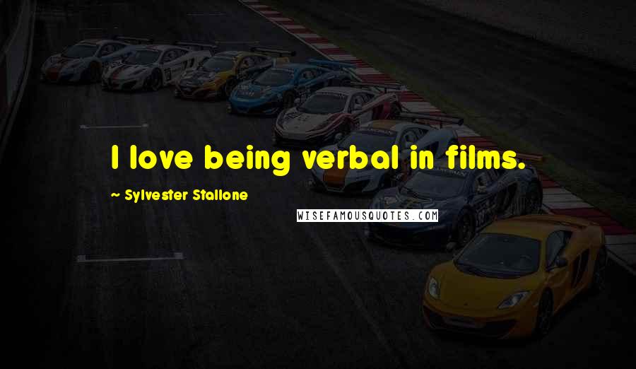 Sylvester Stallone Quotes: I love being verbal in films.